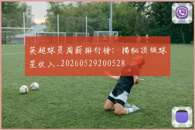 英超球员周薪排行榜:揭秘顶级球星收入_20260529200528