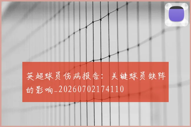 英超球员伤病报告:关键球员缺阵的影响_20260702174110