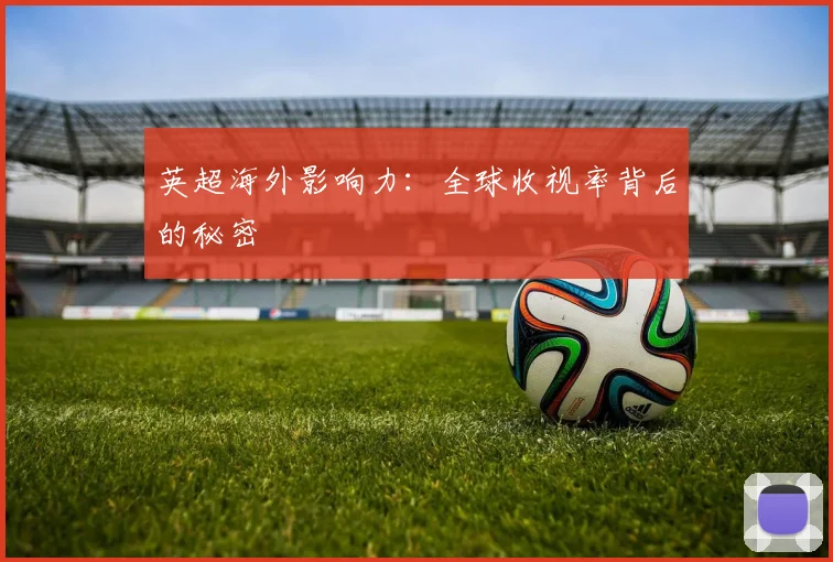 英超海外影响力：全球收视率背后的秘密