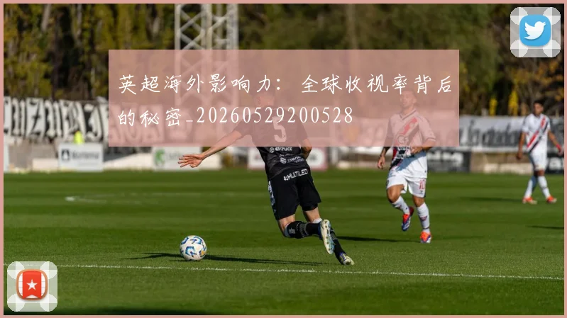 英超海外影响力:全球收视率背后的秘密_20260529200528
